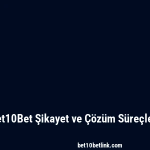 Bet10Bet Şikayet ve Çözüm Süreçleri